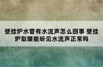 壁挂炉水管有水流声怎么回事 壁挂炉取暖能听见水流声正常吗